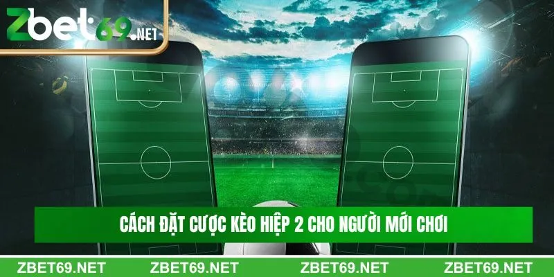 Cách đặt cược kèo hiệp 2 cho người mới chơi